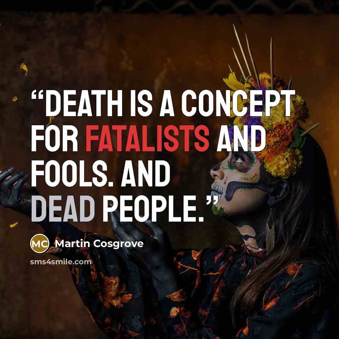 “Death is a concept for fatalists and fools. And dead people.” quote by Martin Cosgrove