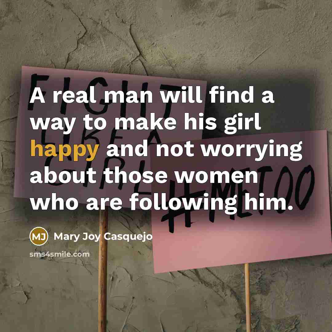 “A real man will find a way to make his girl happy and not worrying about those women who are following him.” quote by Mary Joy Casquejo