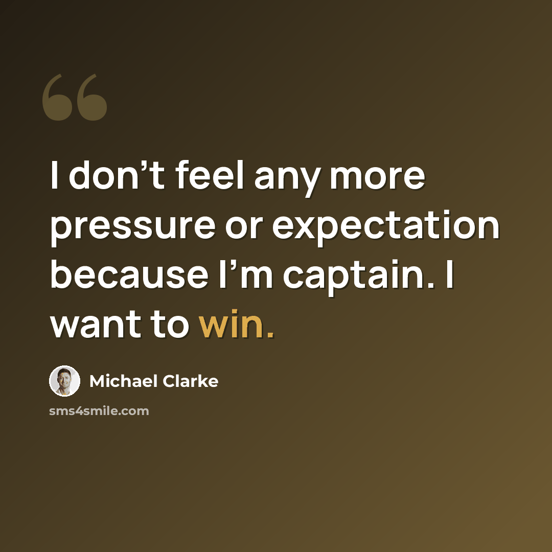 “I don't feel any more pressure or expectation because I'm captain. I want to win.” quote by Michael Clarke