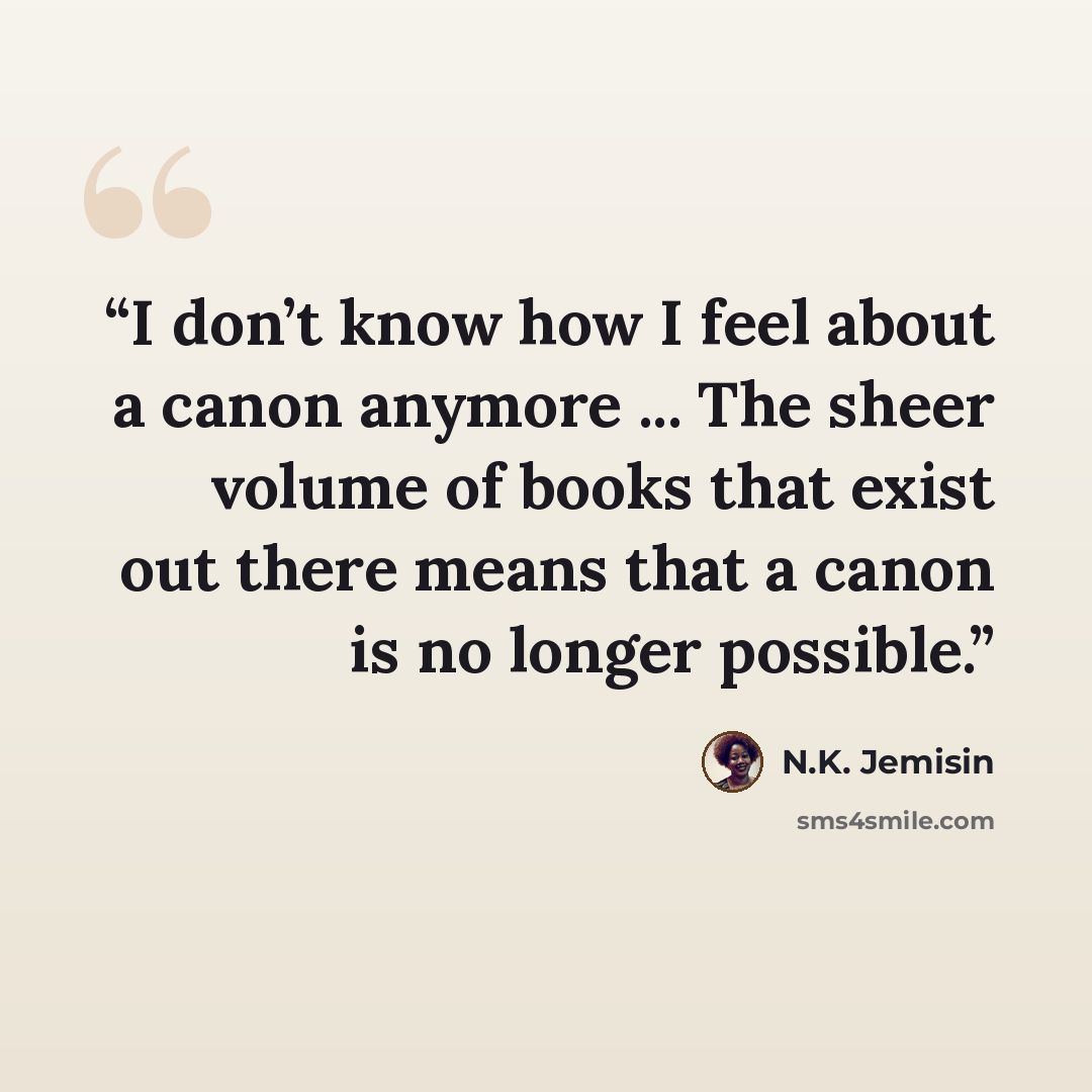 “I don’t know how I feel about a canon anymore ... The sheer volume of books that exist out there means that a canon is no longer possible.” quote by N.K. Jemisin