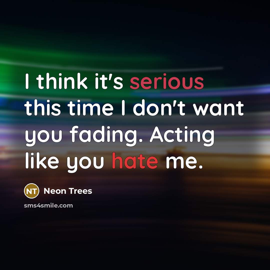 “I think it's serious this time I don't want you fading. Acting like you hate me.” quote by Neon Trees