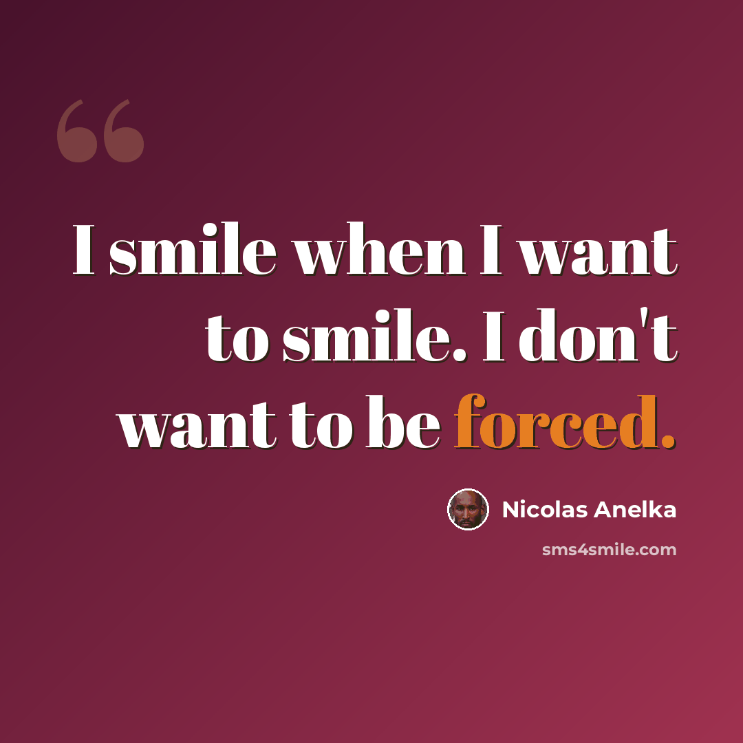 “I smile when I want to smile. I don't want to be forced.” quote by Nicolas Anelka