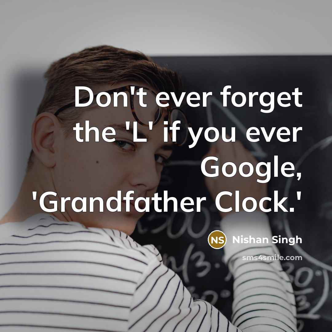 “Don't ever forget the 'L' if you ever Google, 'Grandfather Clock.'” quote by Nishan Singh
