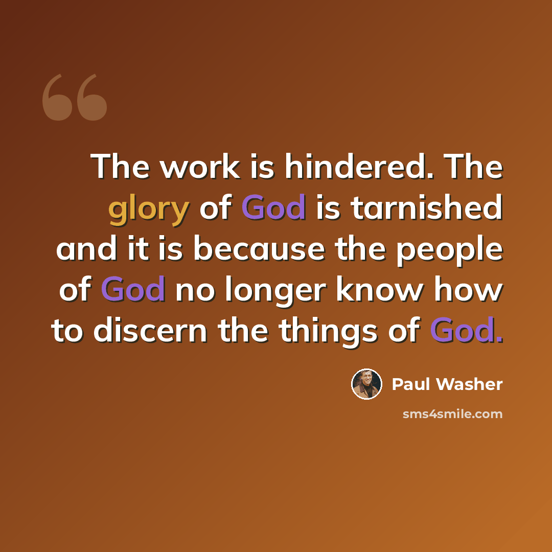 “The work is hindered. The glory of God is tarnished and it is because the people of God no longer know how to discern the things of God.” quote by Paul Washer