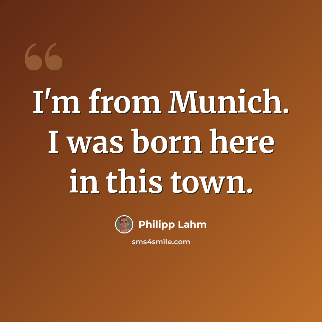 “I'm from Munich. I was born here in this town.” quote by Philipp Lahm