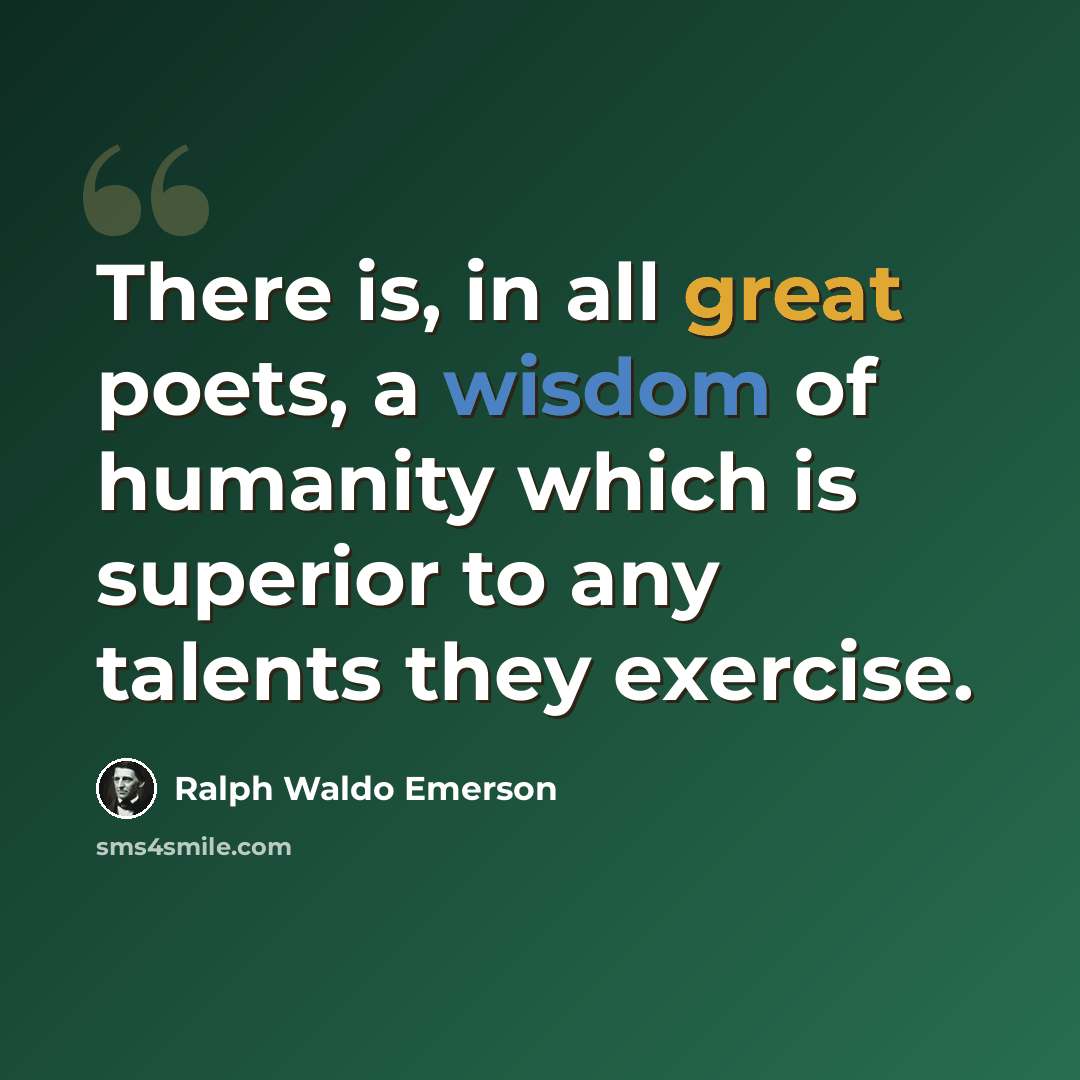 “There is, in all great poets, a wisdom of humanity which is superior to any talents they exercise.” quote by Ralph Waldo Emerson