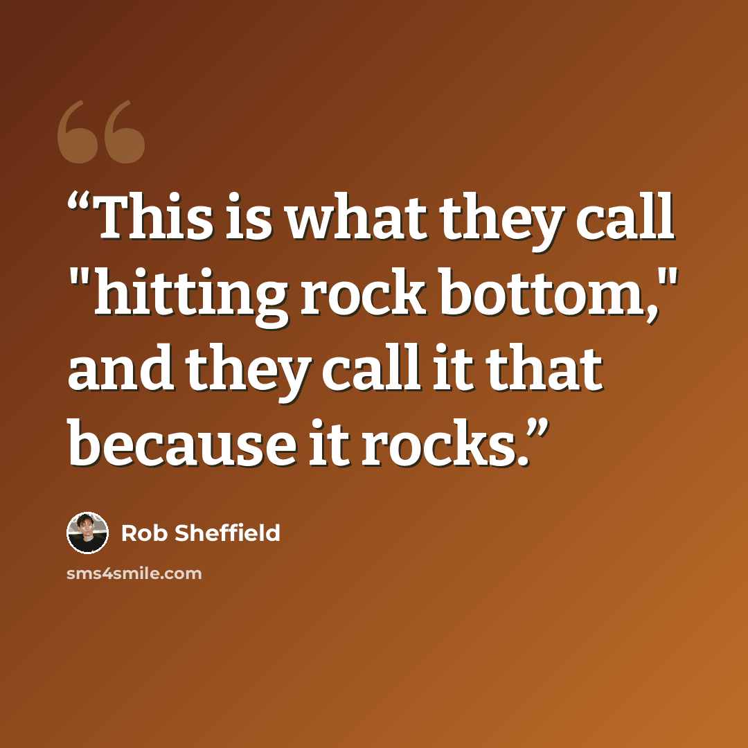 “This is what they call "hitting rock bottom," and they call it that because it rocks.” quote by Rob Sheffield