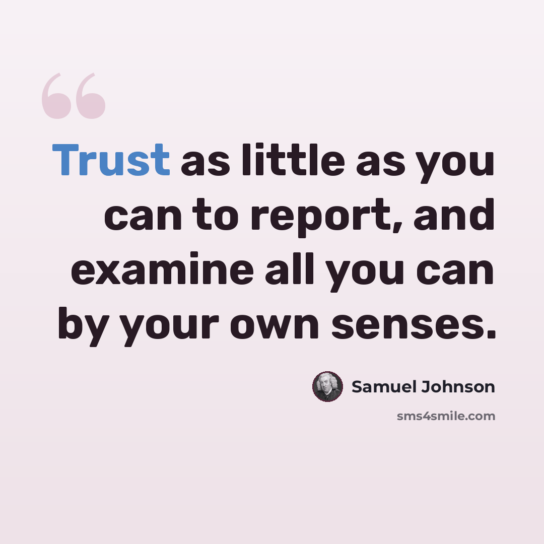 “Trust as little as you can to report, and examine all you can by your own senses.” quote by Samuel Johnson