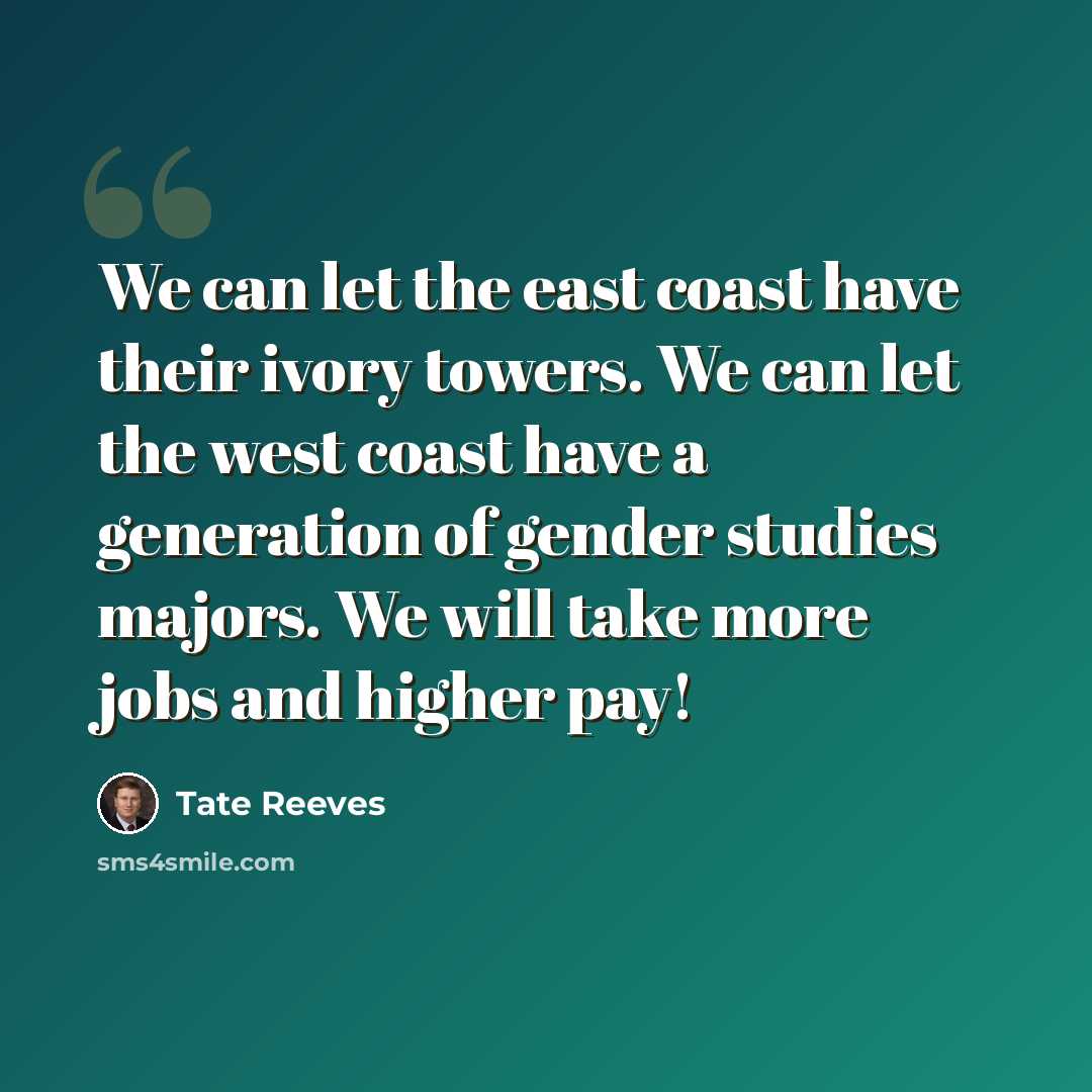 “We can let the east coast have their ivory towers. We can let the west coast have a generation of gender studies majors. We will take more jobs and higher pay!” quote by Tate Reeves