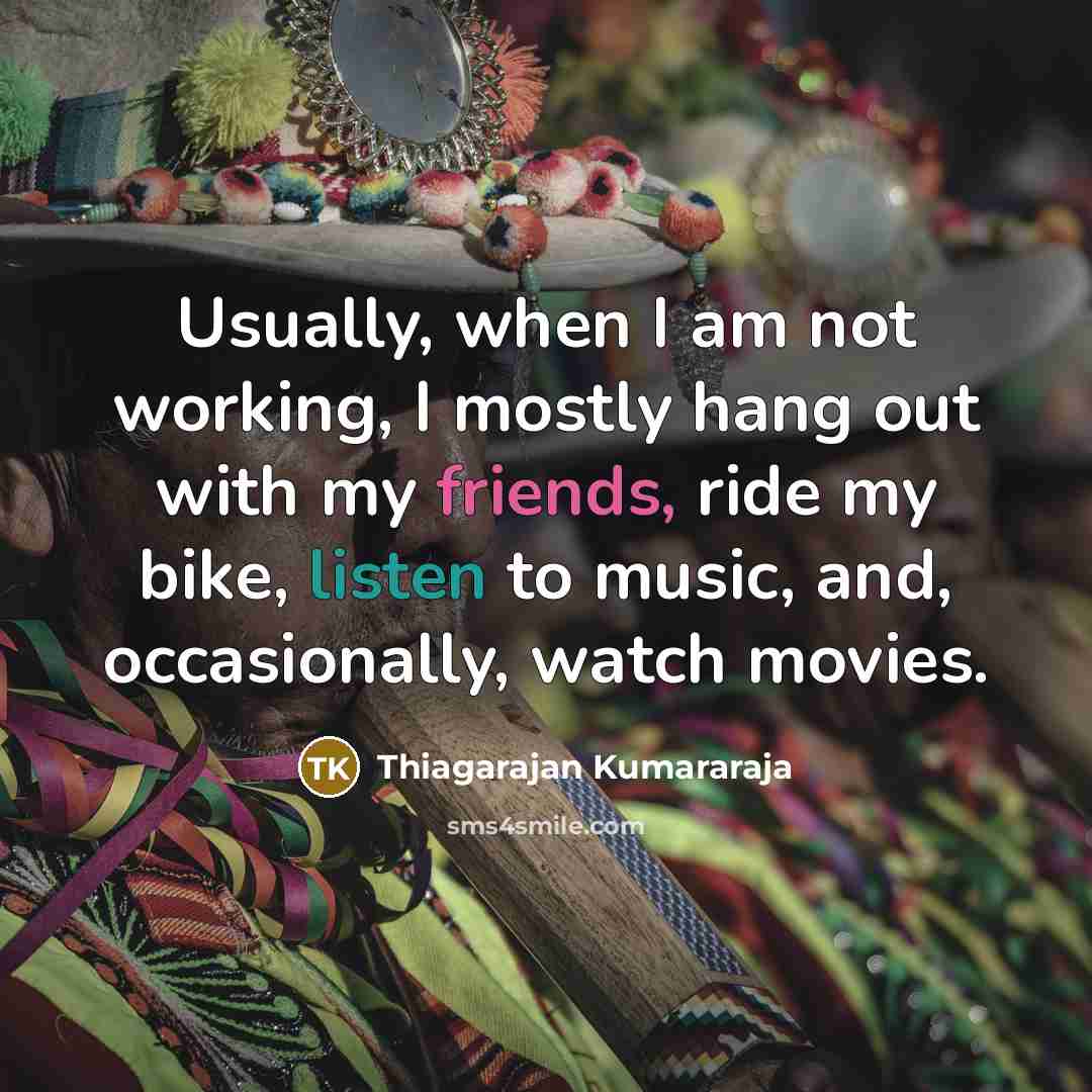 “Usually, when I am not working, I mostly hang out with my friends, ride my bike, listen to music, and, occasionally, watch movies.” quote by Thiagarajan Kumararaja