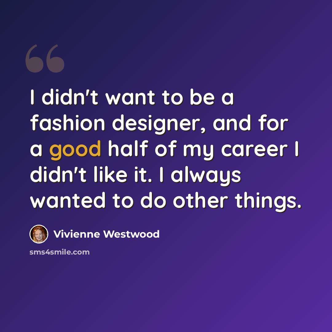 “I didn't want to be a fashion designer, and for a good half of my career I didn't like it. I always wanted to do other things.” quote by Vivienne Westwood