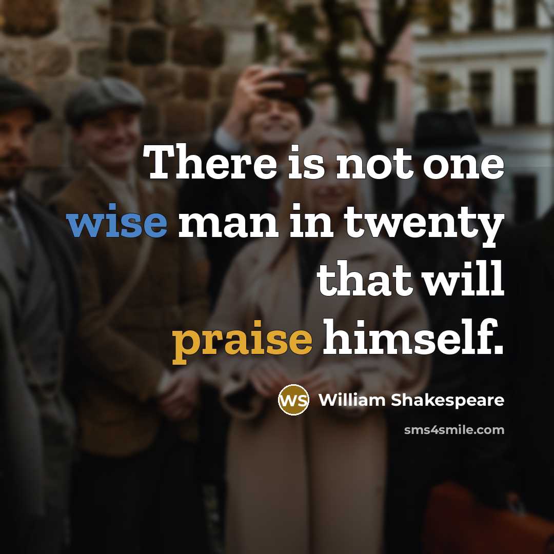 “There is not one wise man in twenty that will praise himself.” quote by William Shakespeare
