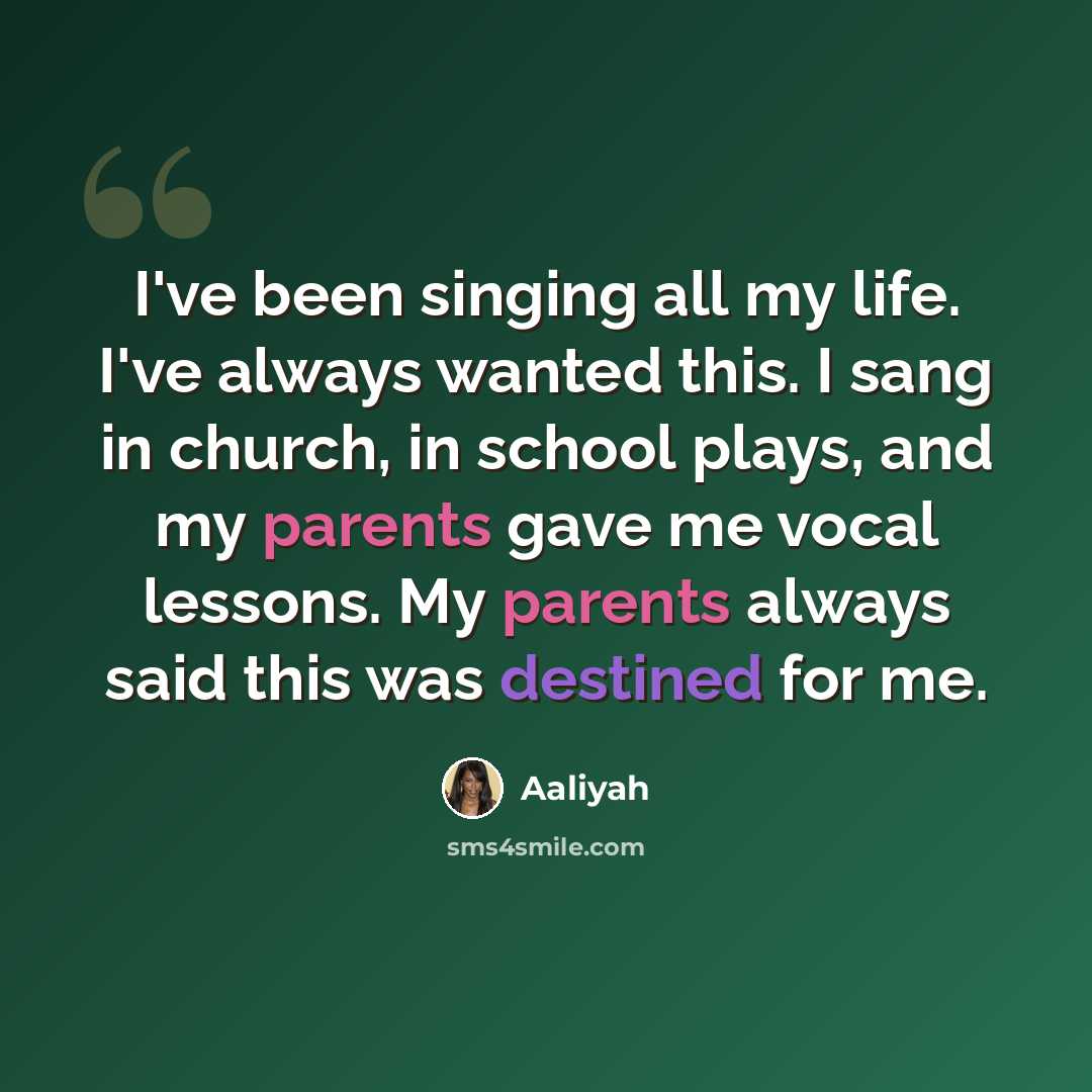 “I've been singing all my life. I've always wanted this. I sang in church, in school plays, and my parents gave me vocal lessons. My parents always said this was destined for me.” quote by Aaliyah