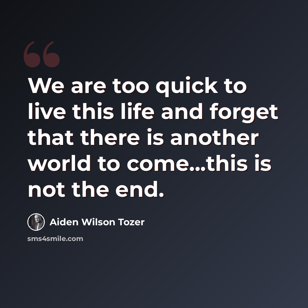 “We are too quick to live this life and forget that there is another world to come...this is not the end.” quote by Aiden Wilson Tozer