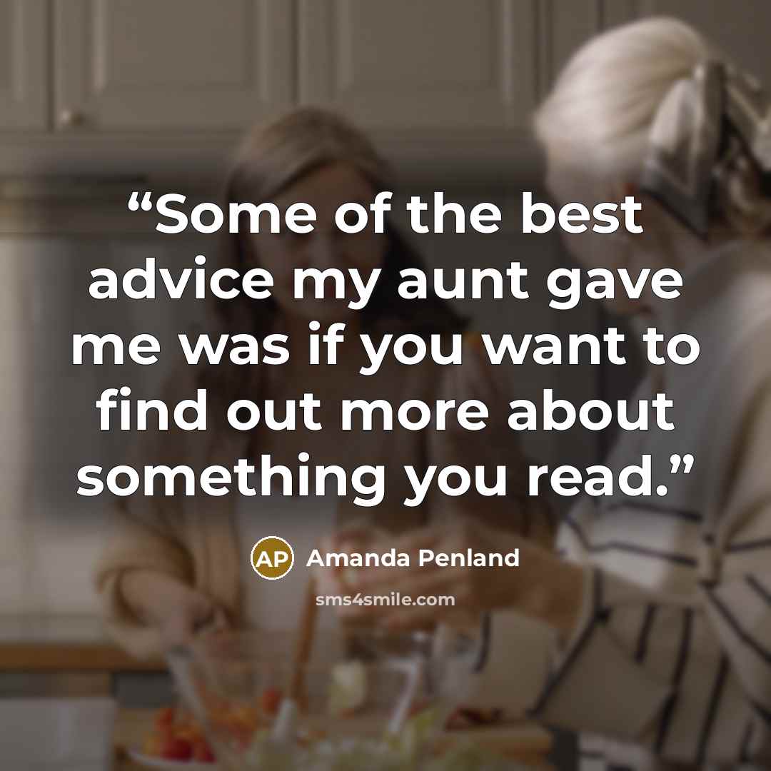 “Some of the best advice my aunt gave me was if you want to find out more about something you read.” quote by Amanda Penland