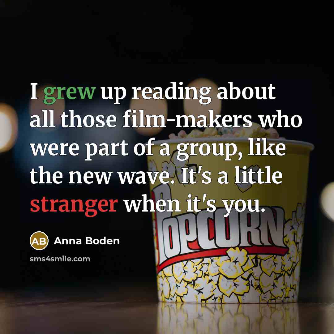 “I grew up reading about all those film-makers who were part of a group, like the new wave. It's a little stranger when it's you.” quote by Anna Boden