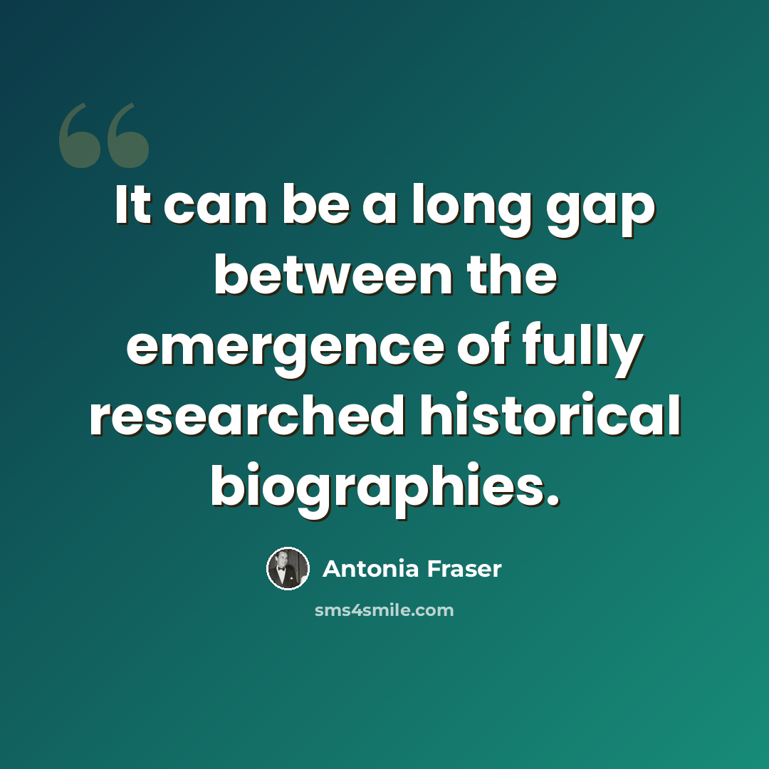 “It can be a long gap between the emergence of fully researched historical biographies.” quote by Antonia Fraser