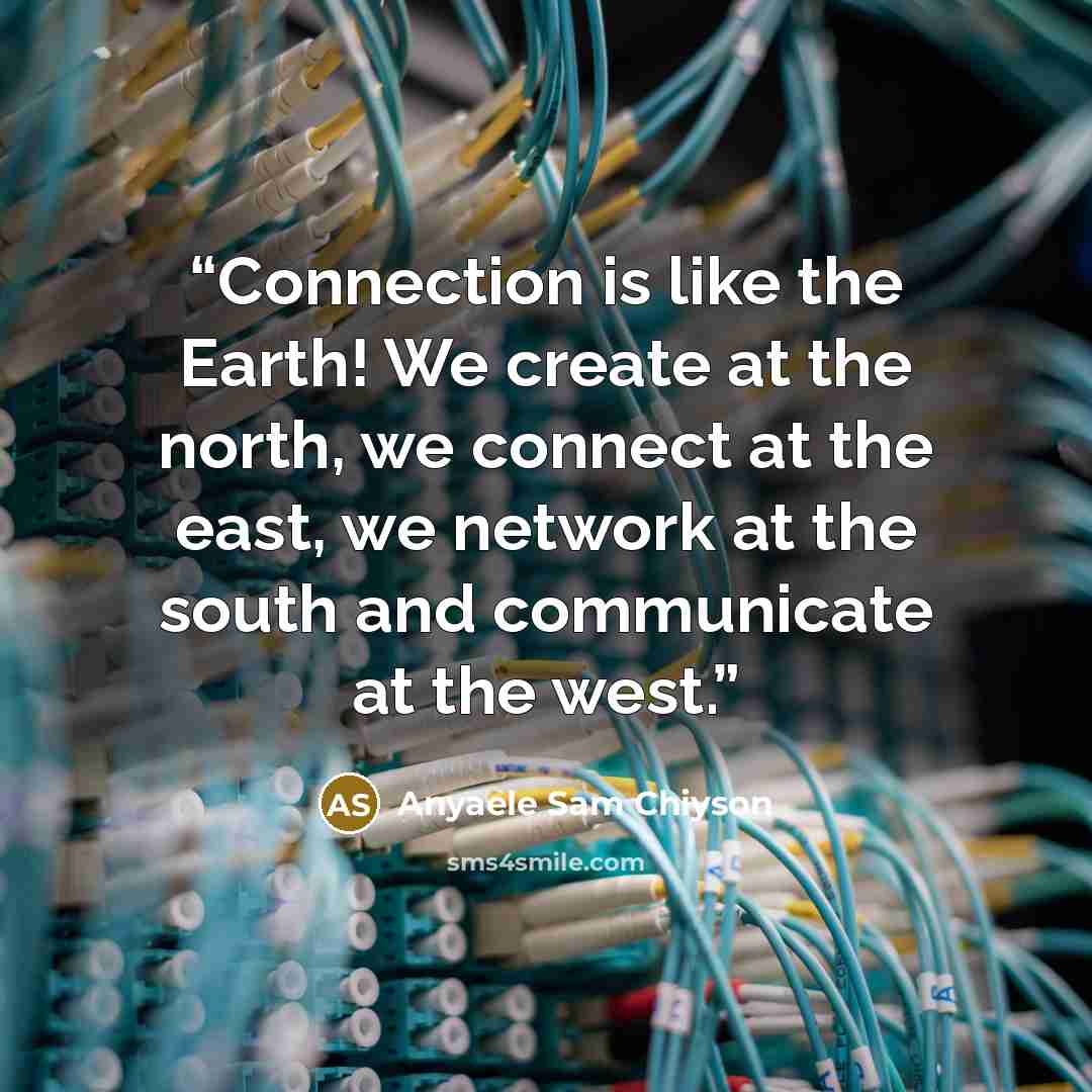 “Connection is like the Earth! We create at the north, we connect at the east, we network at the south and communicate at the west.” quote by Anyaele Sam Chiyson
