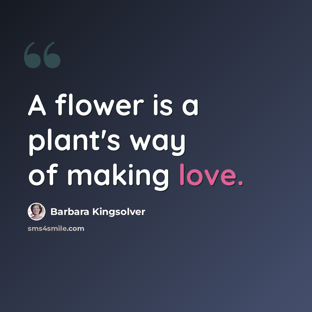 “A flower is a plant's way of making love.” quote by Barbara Kingsolver