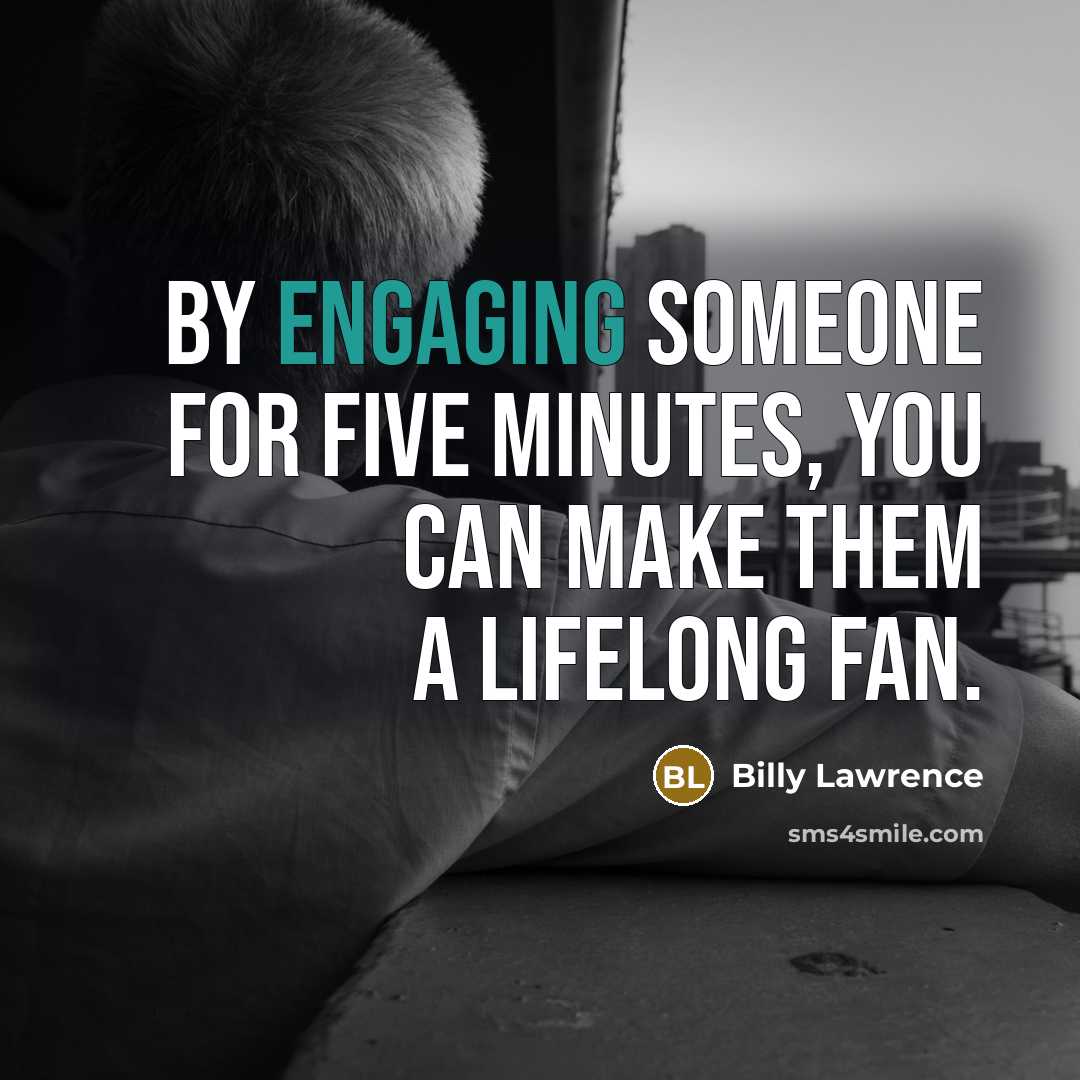 “By engaging someone for five minutes, you can make them a lifelong fan.” quote by Billy Lawrence
