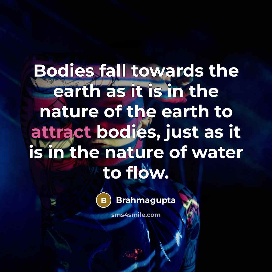 “Bodies fall towards the earth as it is in the nature of the earth to attract bodies, just as it is in the nature of water to flow.” quote by Brahmagupta