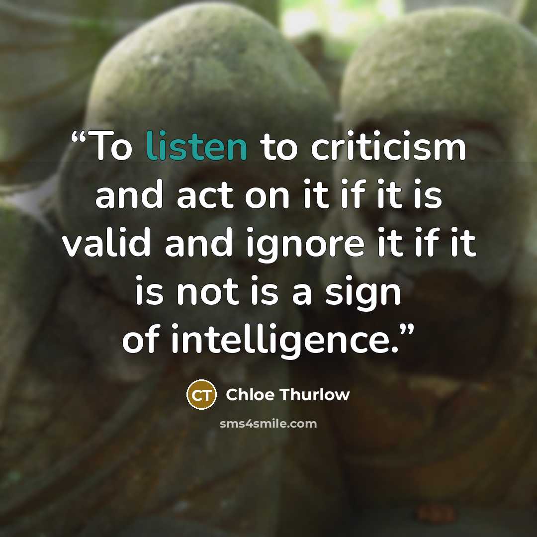 “To listen to criticism and act on it if it is valid and ignore it if it is not is a sign of intelligence.” quote by Chloe Thurlow