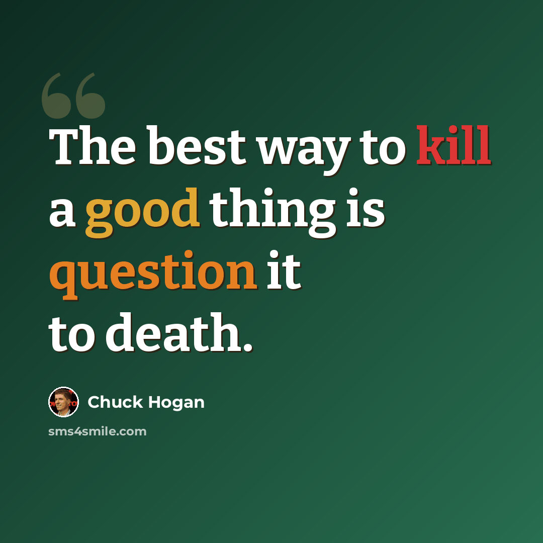 “The best way to kill a good thing is question it to death.” quote by Chuck Hogan