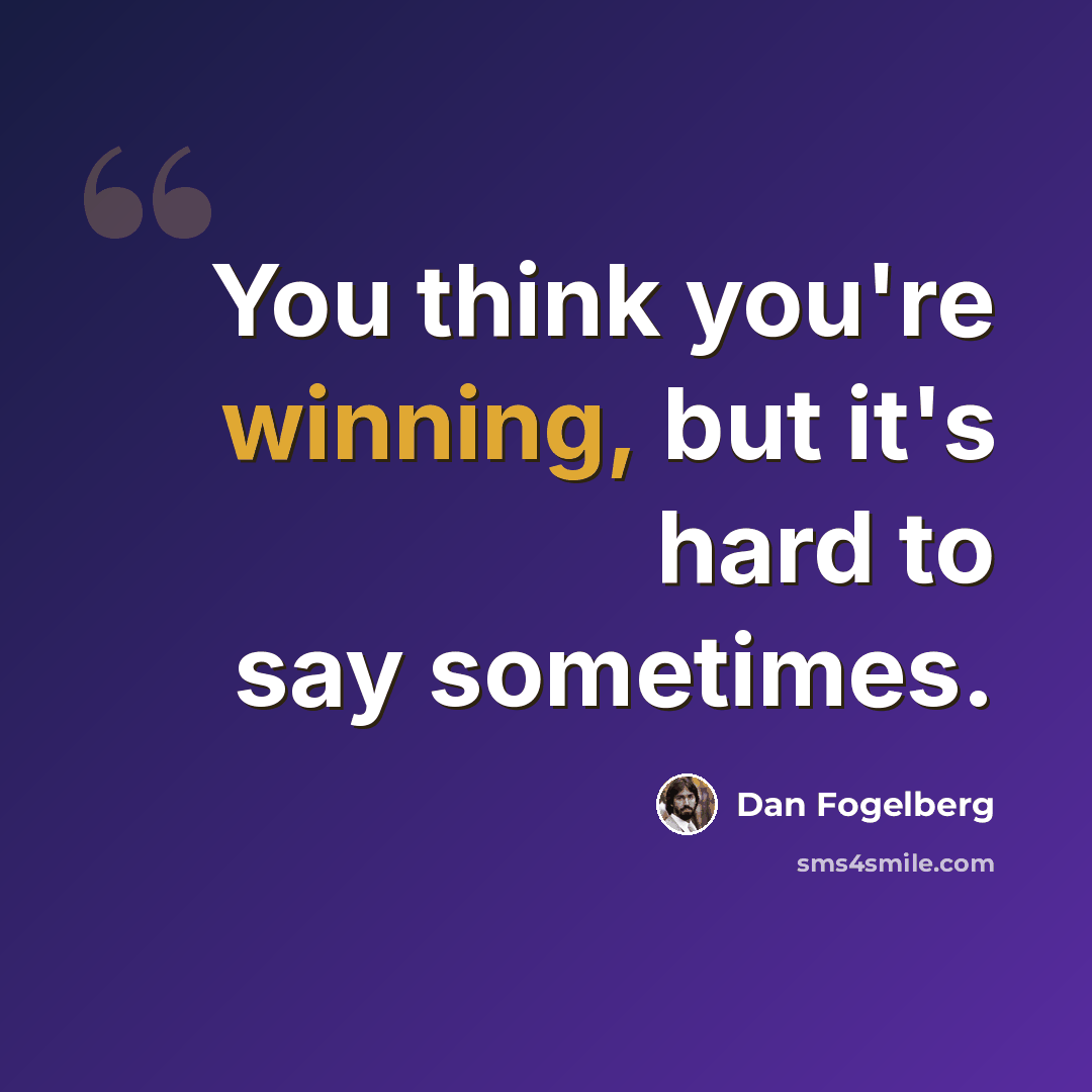 “You think you're winning, but it's hard to say sometimes.” quote by Dan Fogelberg