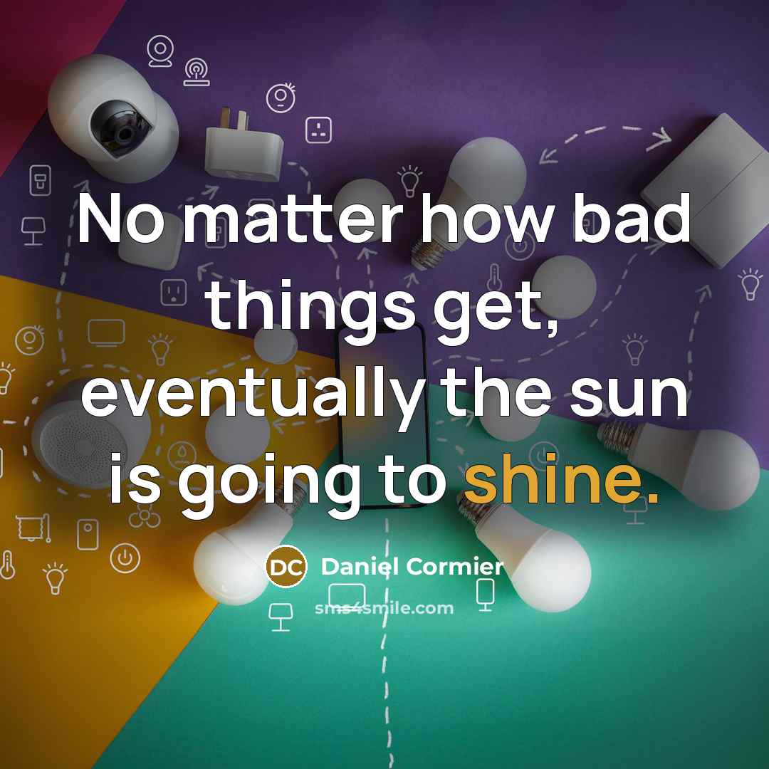 “No matter how bad things get, eventually the sun is going to shine.” quote by Daniel Cormier