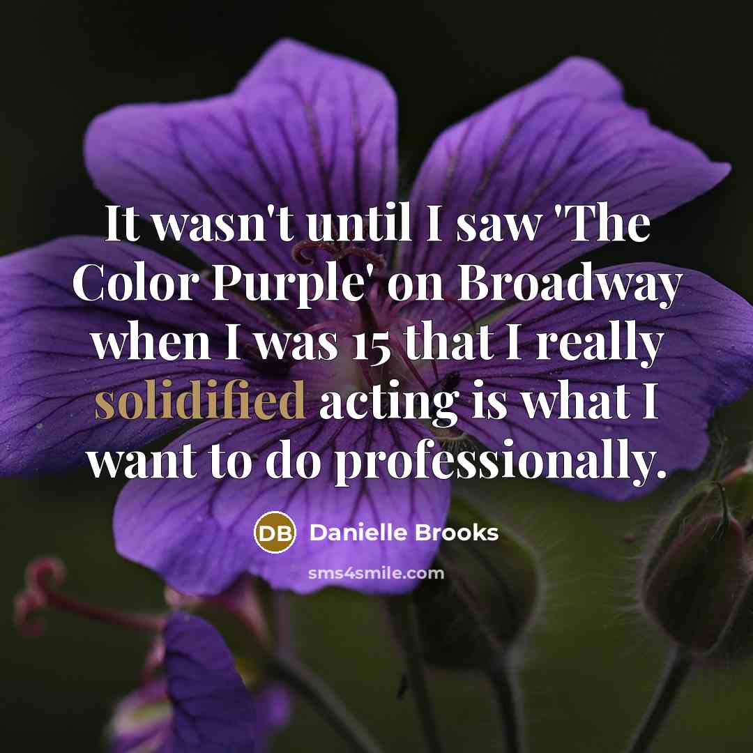 “It wasn't until I saw 'The Color Purple' on Broadway when I was 15 that I really solidified acting is what I want to do professionally.” quote by Danielle Brooks