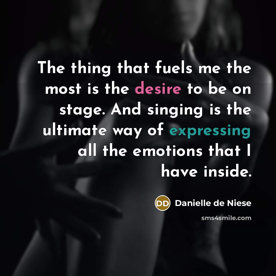 “The thing that fuels me the most is the desire to be on stage. And singing is the ultimate way of expressing all the emotions that I have inside.” quote by Danielle de Niese