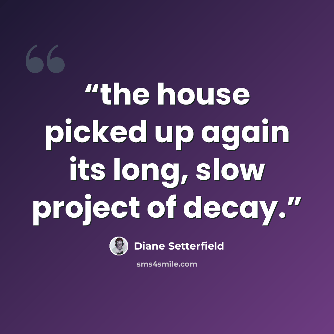 “the house picked up again its long, slow project of decay.” quote by Diane Setterfield
