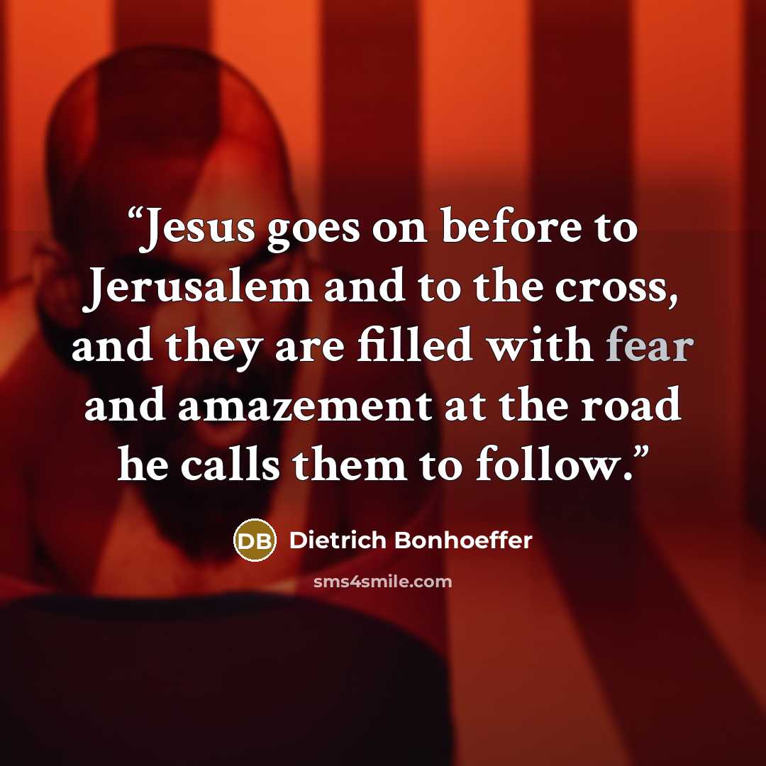 “Jesus goes on before to Jerusalem and to the cross, and they are filled with fear and amazement at the road he calls them to follow.” quote by Dietrich Bonhoeffer