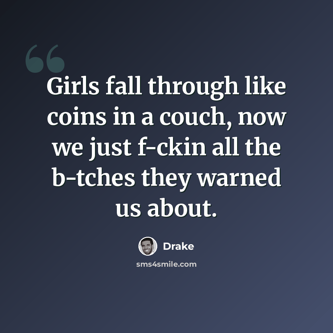 “Girls fall through like coins in a couch, now we just f-ckin all the b-tches they warned us about.” quote by Drake