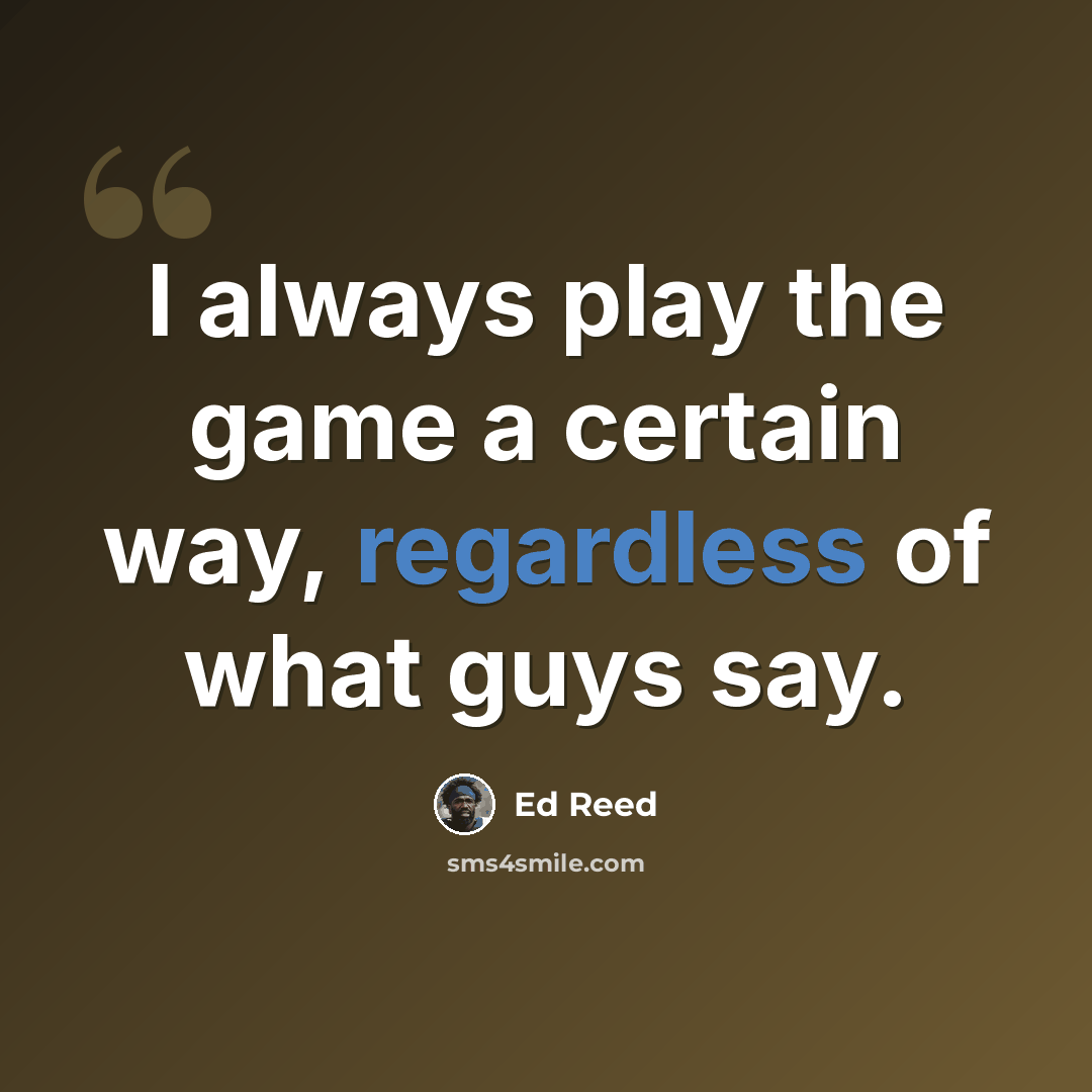 “I always play the game a certain way, regardless of what guys say.” quote by Ed Reed