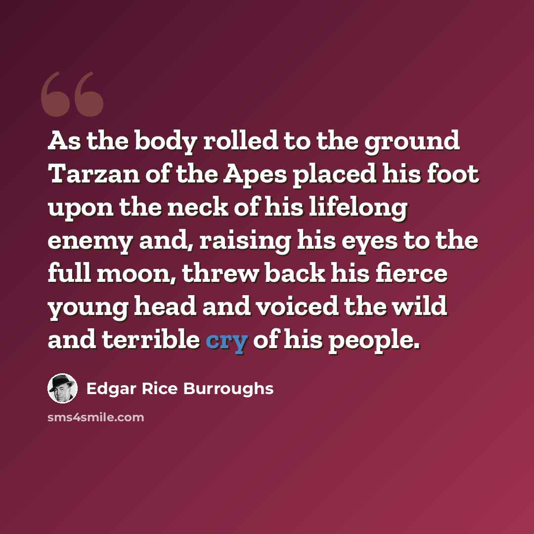 “As the body rolled to the ground Tarzan of the Apes placed his foot upon the neck of his lifelong enemy and, raising his eyes to the full moon, threw back his fierce young head and voiced the wild and terrible cry of his people.” quote by Edgar Rice Burroughs