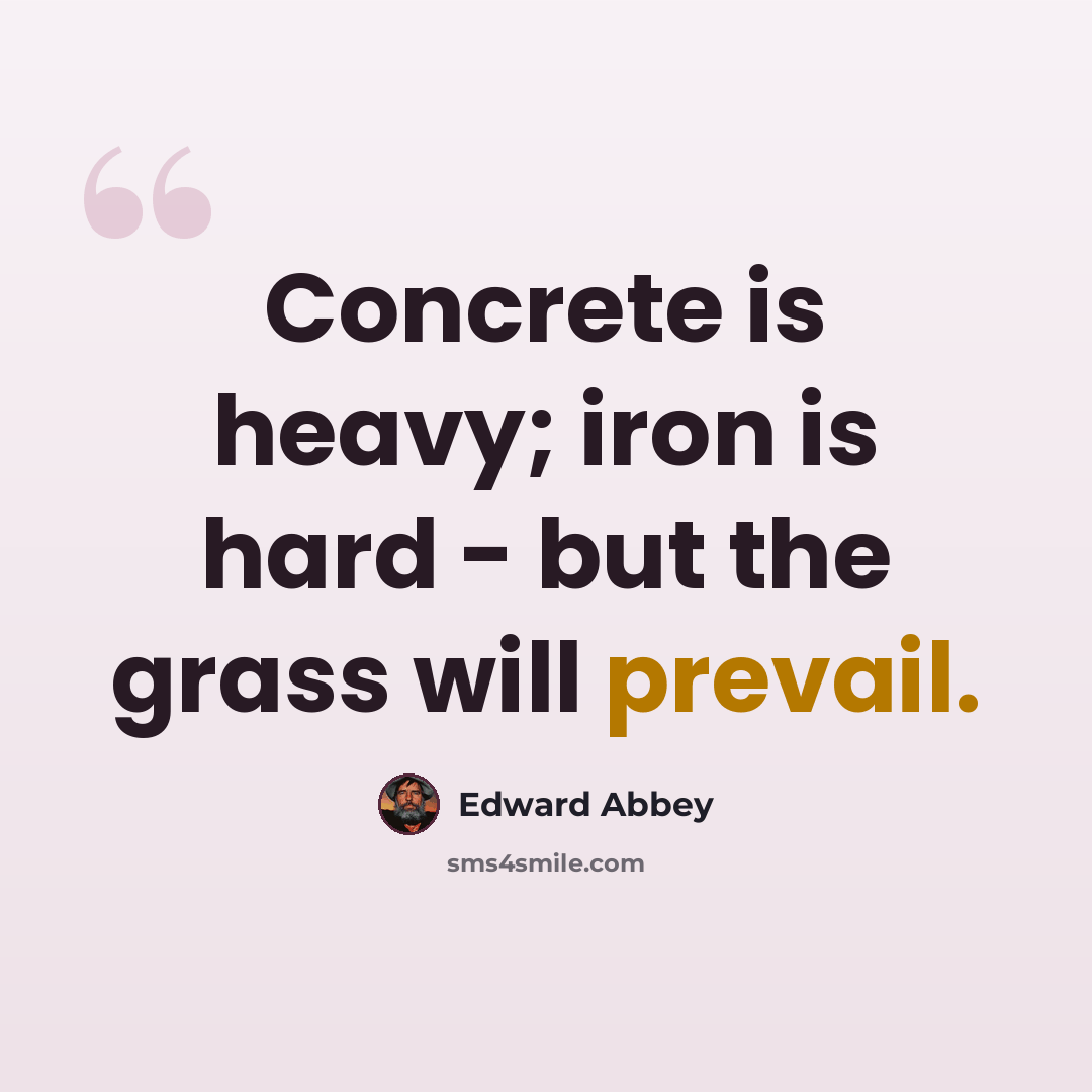 “Concrete is heavy; iron is hard - but the grass will prevail.” quote by Edward Abbey