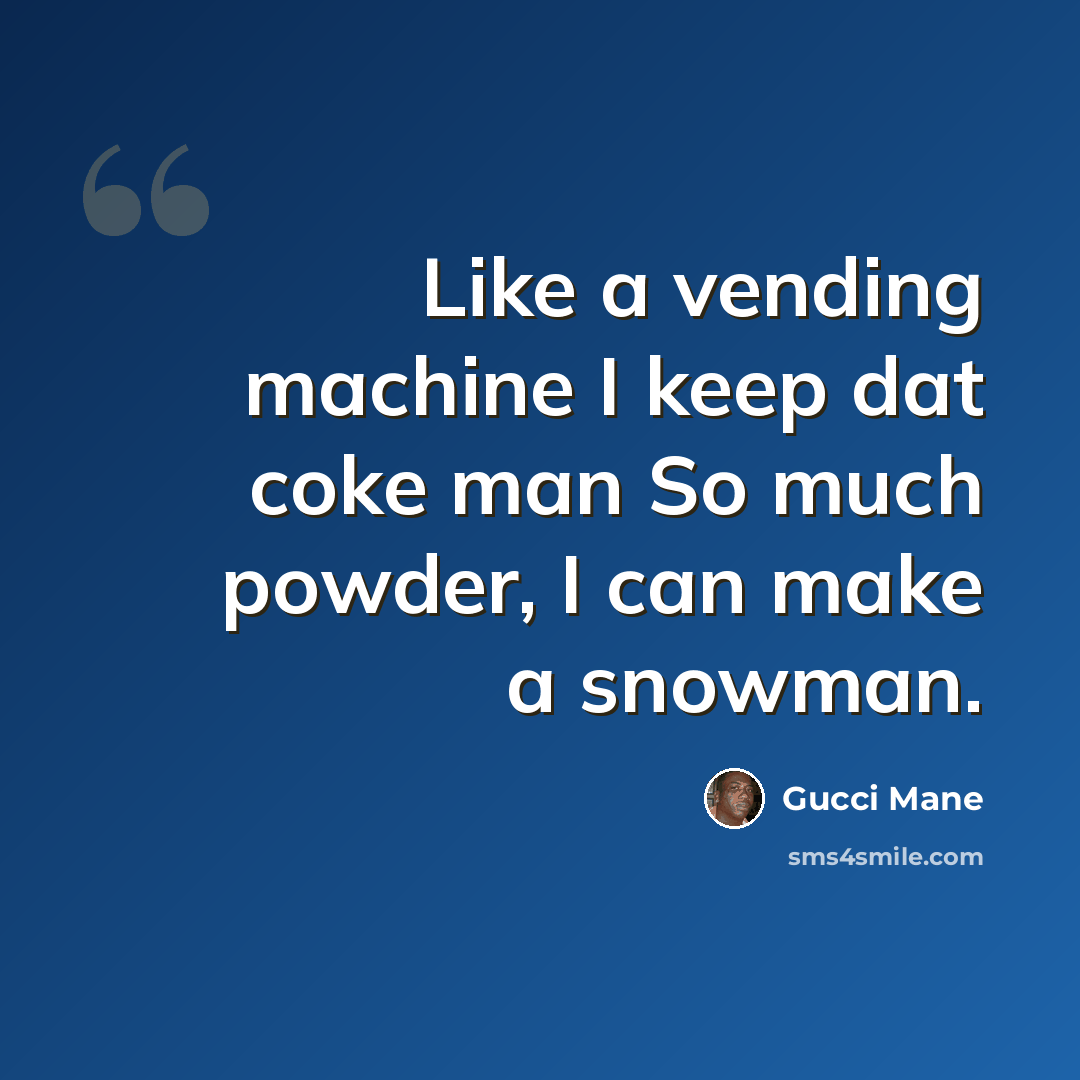 “Like a vending machine I keep dat coke man So much powder, I can make a snowman.” quote by Gucci Mane