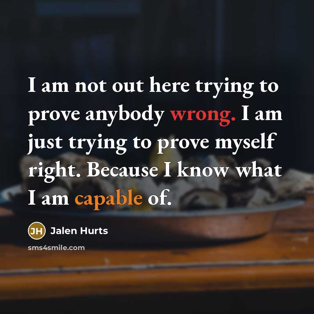 “I am not out here trying to prove anybody wrong. I am just trying to prove myself right. Because I know what I am capable of.” quote by Jalen Hurts