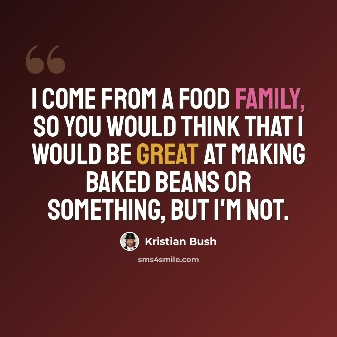 “I come from a food family, so you would think that I would be great at making baked beans or something, but I'm not.” quote by Kristian Bush