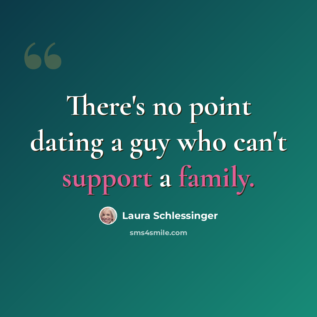 “There's no point dating a guy who can't support a family.” quote by Laura Schlessinger