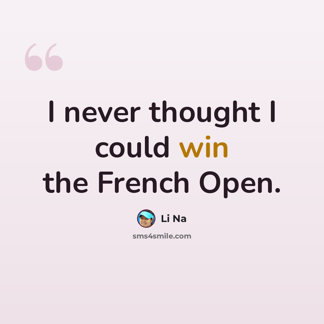 “I never thought I could win the French Open.” quote by Li Na