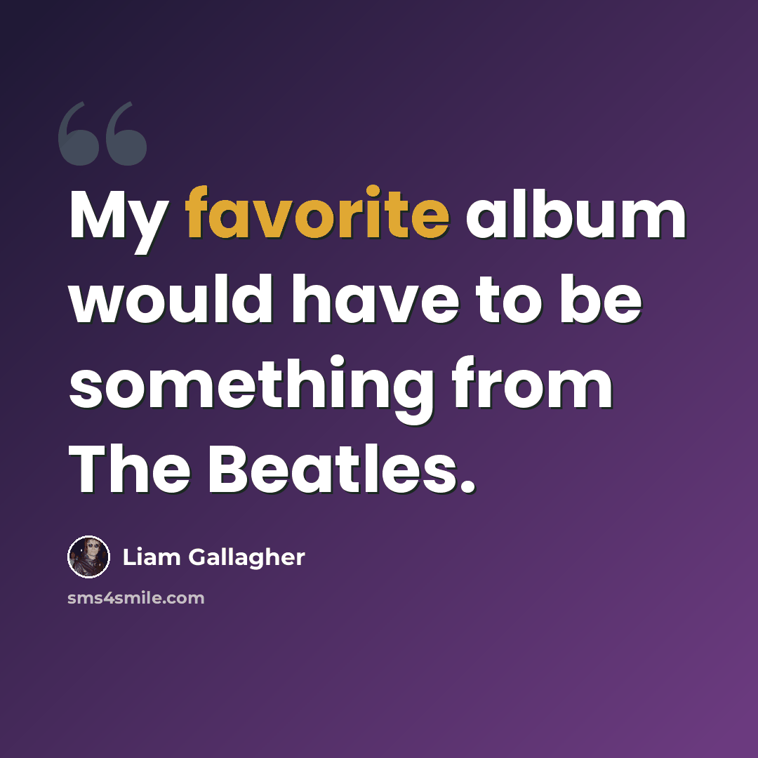 “My favorite album would have to be something from The Beatles.” quote by Liam Gallagher