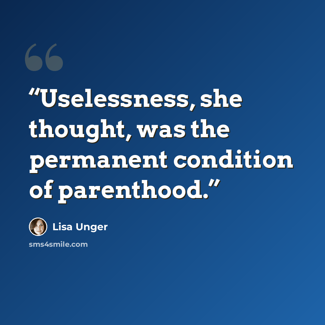“Uselessness, she thought, was the permanent condition of parenthood.” quote by Lisa Unger