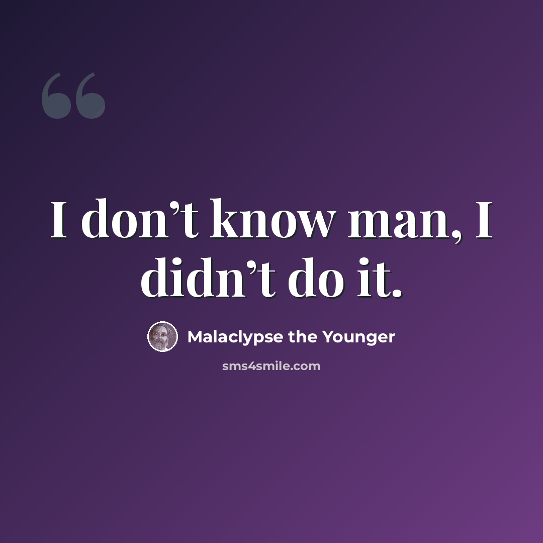 “I don’t know man, I didn’t do it.” quote by Malaclypse the Younger