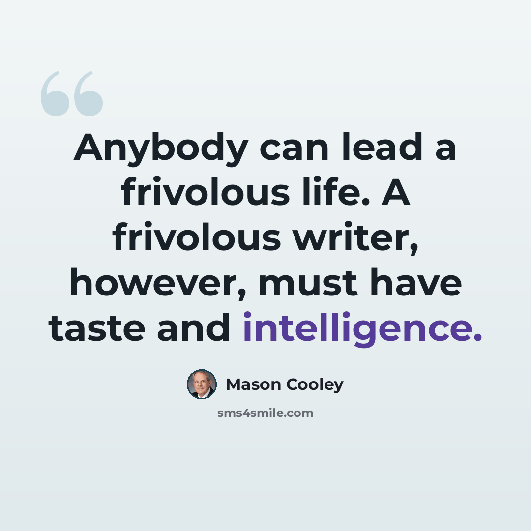 “Anybody can lead a frivolous life. A frivolous writer, however, must have taste and intelligence.” quote by Mason Cooley