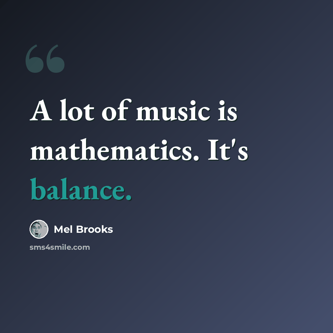 “A lot of music is mathematics. It's balance.” quote by Mel Brooks