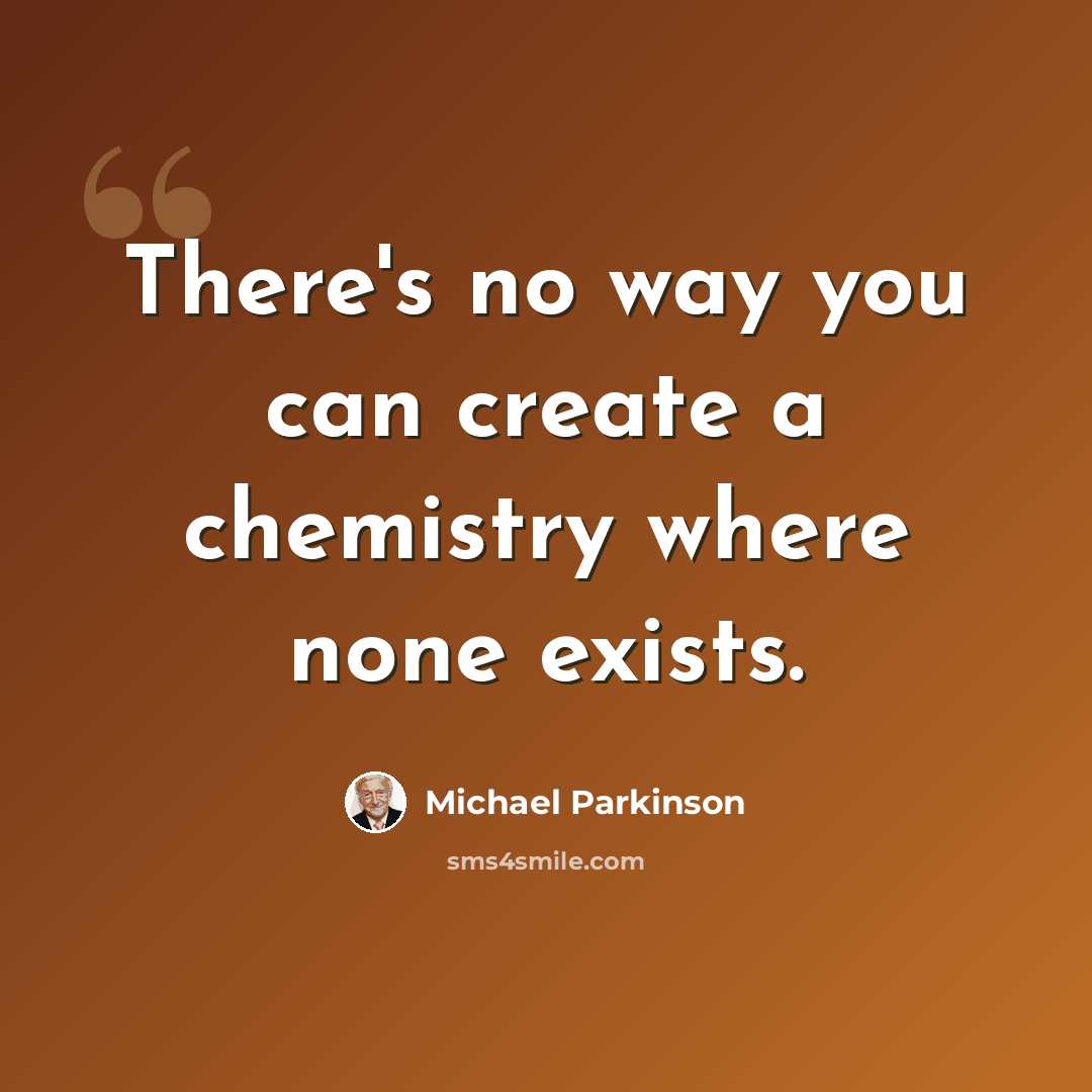 “There's no way you can create a chemistry where none exists.” quote by Michael Parkinson