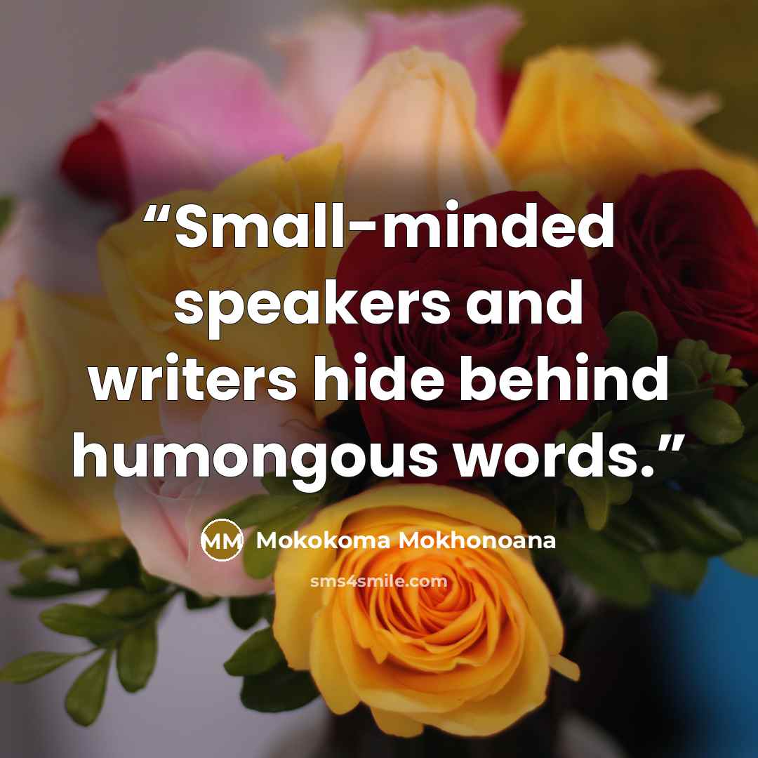 “Small-minded speakers and writers hide behind humongous words.” quote by Mokokoma Mokhonoana