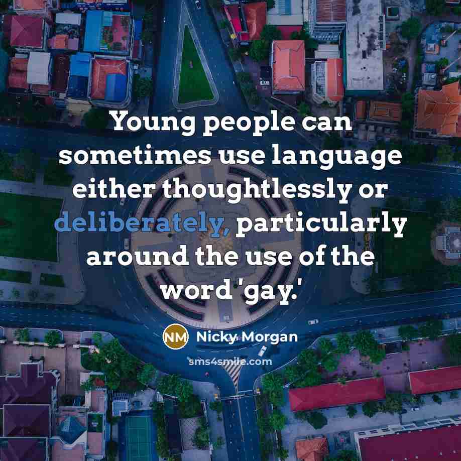 “Young people can sometimes use language either thoughtlessly or deliberately, particularly around the use of the word 'gay.'” quote by Nicky Morgan